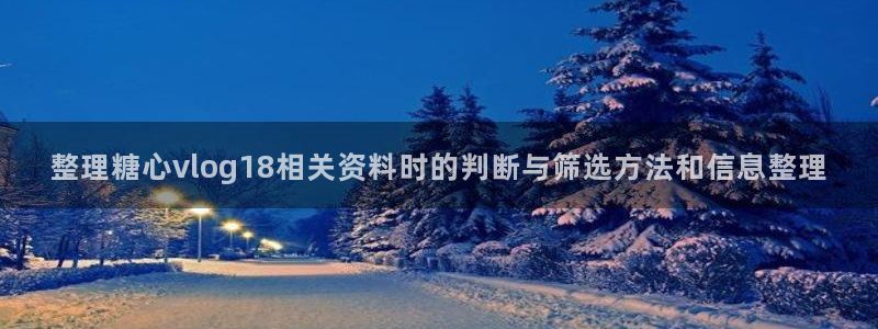 糖心视频污:整理糖心vlog18相关资料时的判断与筛选方法和信息整理