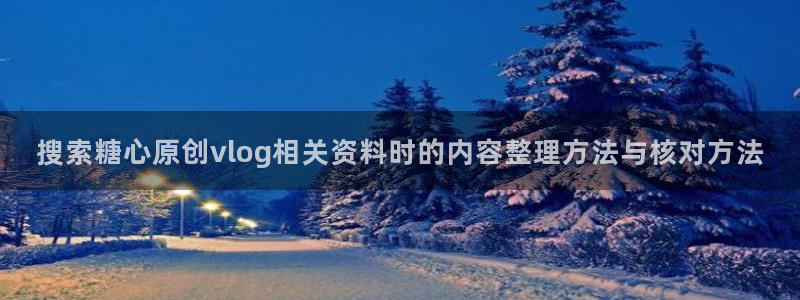 糖心在线观看免费高清:搜索糖心原创vlog相关资料时的内容整理方法与核对方法