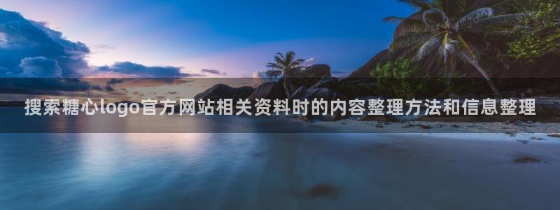 糖心logo在线观看：搜索糖心logo官方网站相关资料时的内容整理方法和信息整理