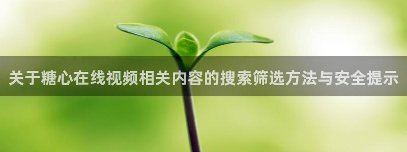糖心vlog官网下载:关于糖心在线视频相关内容的搜索筛选方法与安全提示