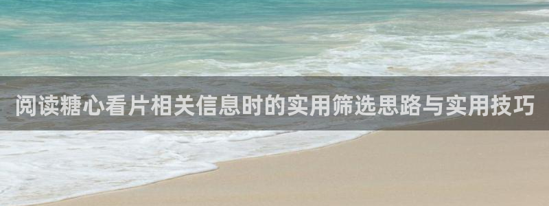 糖心国产:阅读糖心看片相关信息时的实用筛选思路与实用技巧