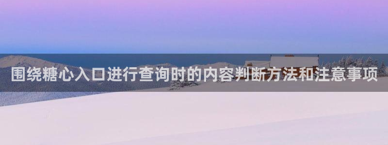 糖心app下载安装app:围绕糖心入口进行查询时的内容判断方法和注意事项