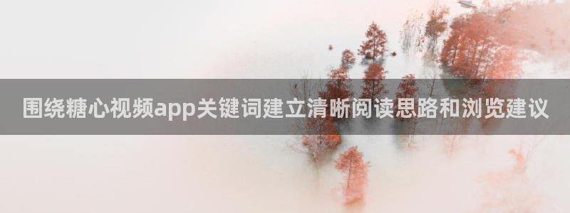 糖心app官网下载：围绕糖心视频app关键词建立清晰阅读思路和浏览建议