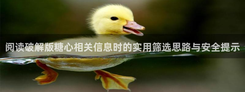 糖心破解版下载:阅读破解版糖心相关信息时的实用筛选思路与安全提示