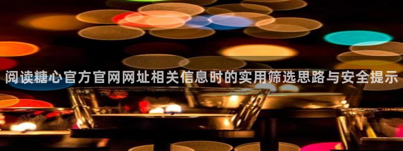 糖心原创vlog:阅读糖心官方官网网址相关信息时的实用筛选思路与安全提示